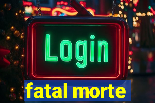 fatal morte